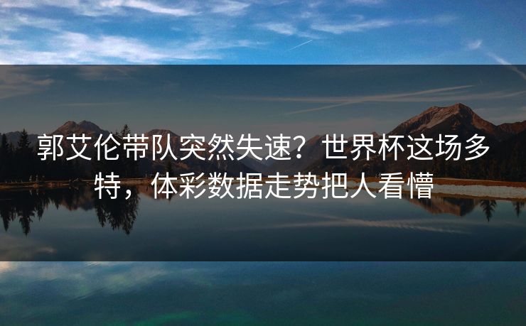 郭艾伦带队突然失速？世界杯这场多特，体彩数据走势把人看懵